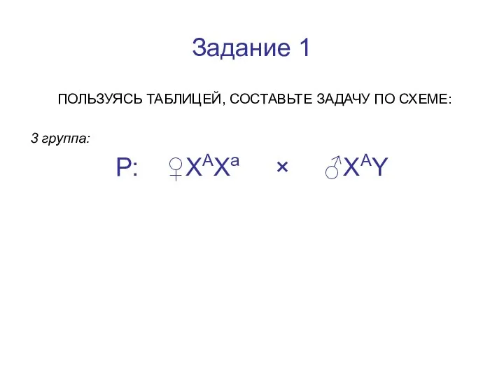 Задание 1 ПОЛЬЗУЯСЬ ТАБЛИЦЕЙ, СОСТАВЬТЕ ЗАДАЧУ ПО СХЕМЕ: 3 группа: Р: ♀ХАХа × ♂ХАY