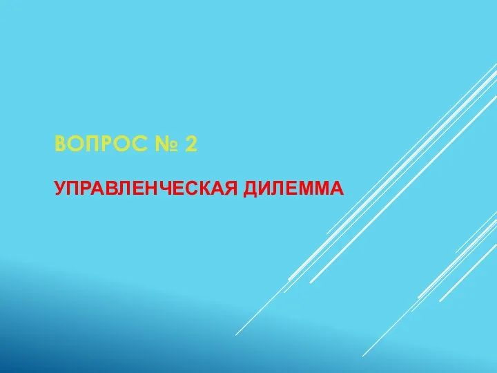 ВОПРОС № 2 УПРАВЛЕНЧЕСКАЯ ДИЛЕММА