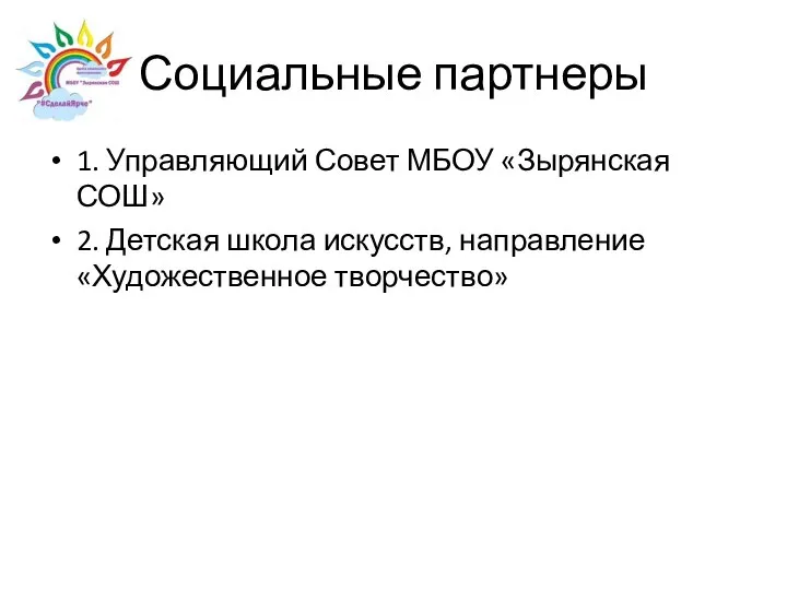 Социальные партнеры 1. Управляющий Совет МБОУ «Зырянская СОШ» 2. Детская школа искусств, направление «Художественное творчество»