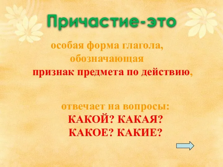 Причастие-это отвечает на вопросы: КАКОЙ? КАКАЯ? КАКОЕ? КАКИЕ? особая форма глагола, обозначающая признак предмета по действию,