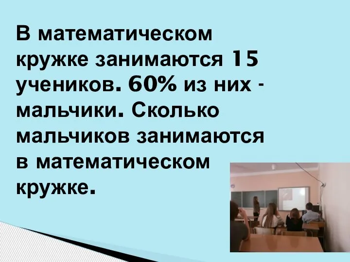 В математическом кружке занимаются 15 учеников. 60% из них - мальчики. Сколько