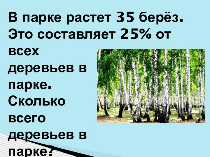 В парке растет 35 берёз. Это составляет 25% от всех деревьев в