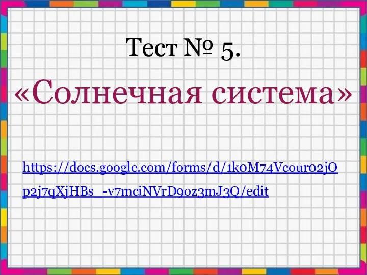 Тест № 5. «Солнечная система» https://docs.google.com/forms/d/1k0M74Vcour02jOp2j7qXjHBs_-v7mciNVrD9oz3mJ3Q/edit