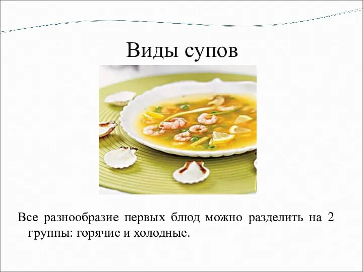 Виды супов Все разнообразие первых блюд можно разделить на 2 группы: горячие и холодные.