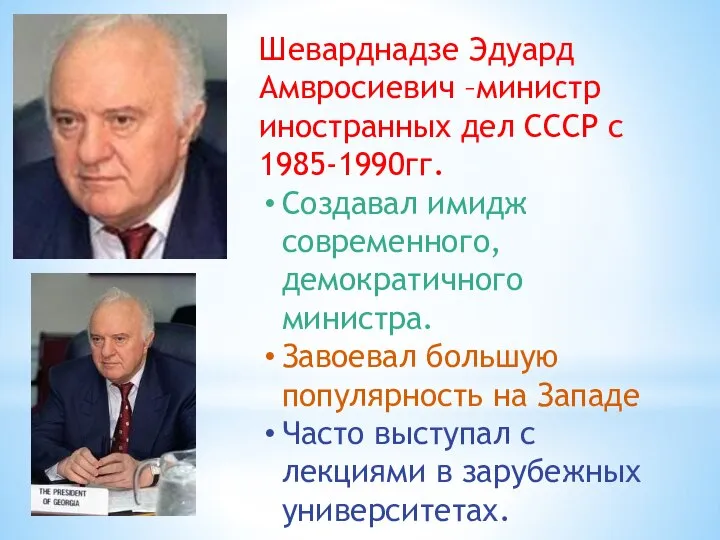 Шеварднадзе Эдуард Амвросиевич –министр иностранных дел СССР с 1985-1990гг. Создавал имидж современного,