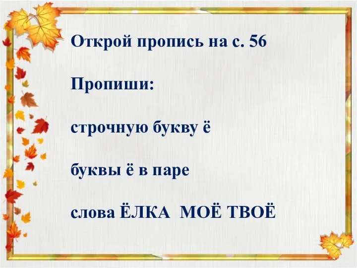 Открой пропись на с. 56 Пропиши: строчную букву ё буквы ё в