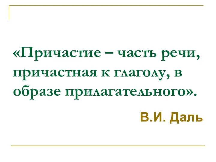 «Причастие – часть речи, причастная к глаголу, в образе прилагательного». В.И. Даль