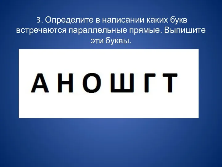 3. Определите в написании каких букв встречаются параллельные прямые. Выпишите эти буквы.