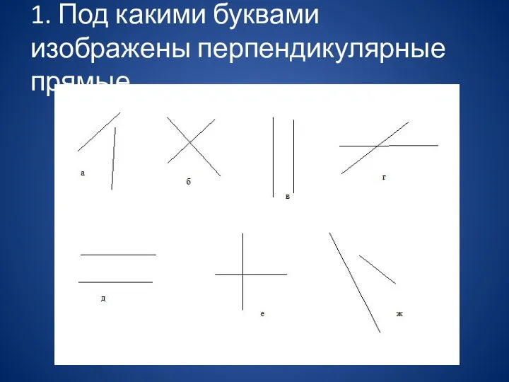 1. Под какими буквами изображены перпендикулярные прямые.