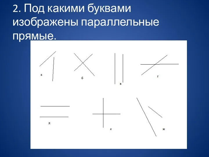 2. Под какими буквами изображены параллельные прямые.