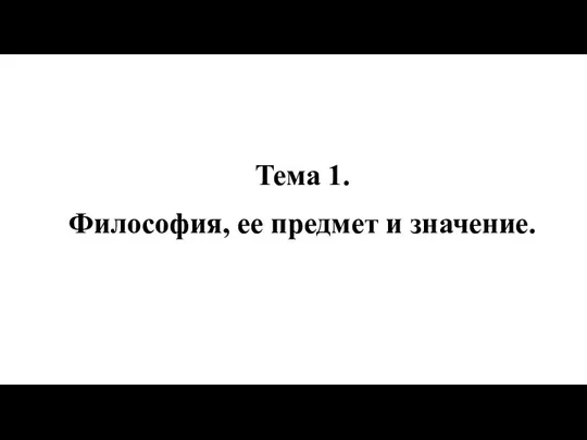 Тема 1. Философия, ее предмет и значение.