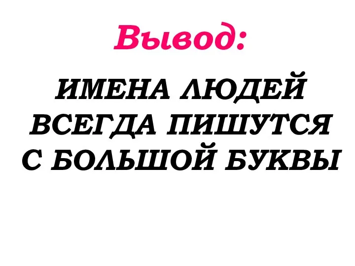 Вывод: ИМЕНА ЛЮДЕЙ ВСЕГДА ПИШУТСЯ С БОЛЬШОЙ БУКВЫ