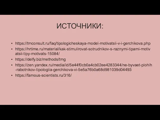 ИСТОЧНИКИ: https://tmconsult.ru/faq/tipologicheskaya-model-motivatsii-v-i-gerchikova.php https://hrtime.ru/material/kak-stimulirovat-sotrudnikov-s-raznymi-tipami-motivatsii-tipy-motivats-15084/ https://delfy.biz/methods/tmg https://zen.yandex.ru/media/id/5e44f0cb0a4cb02ee4283344/ne-byvaet-plohih-rabotnikov-tipologiia-gerchikova-vi-5e5a76b0a68d981039d04493 https://famous-scientists.ru/316/