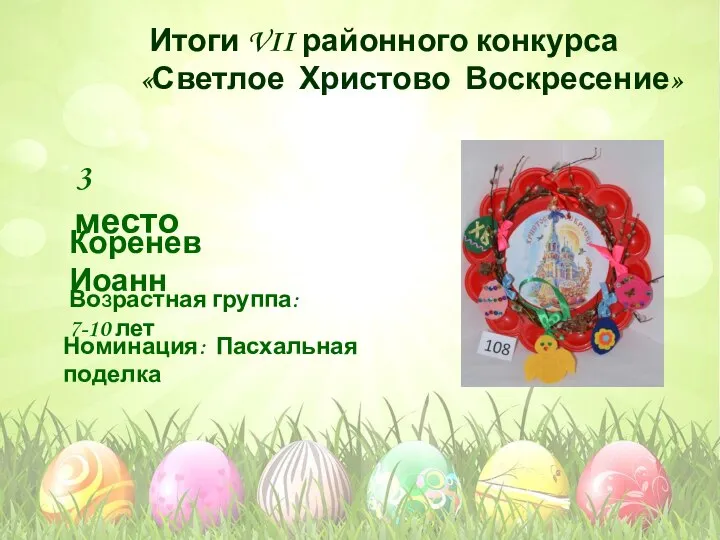 Номинация: Пасхальная поделка Возрастная группа: 7-10 лет 3 место Коренев Иоанн Итоги