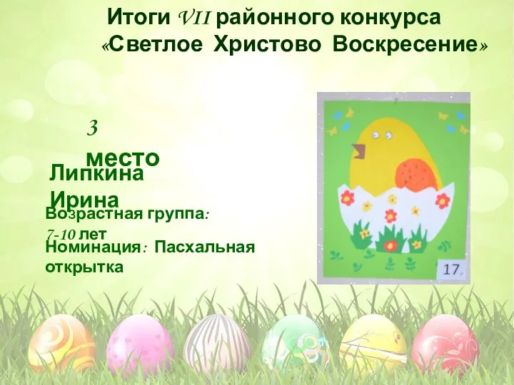 Номинация: Пасхальная открытка Возрастная группа: 7-10 лет 3 место Липкина Ирина Итоги