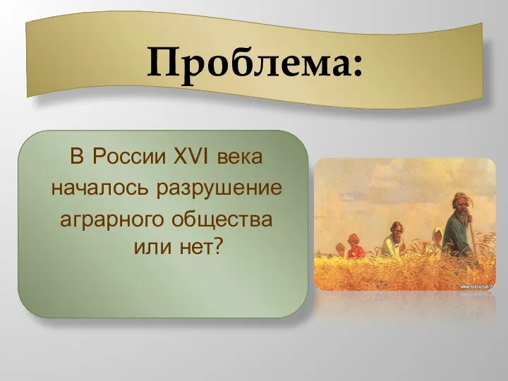 Проблема: В России XVI века началось разрушение аграрного общества или нет?