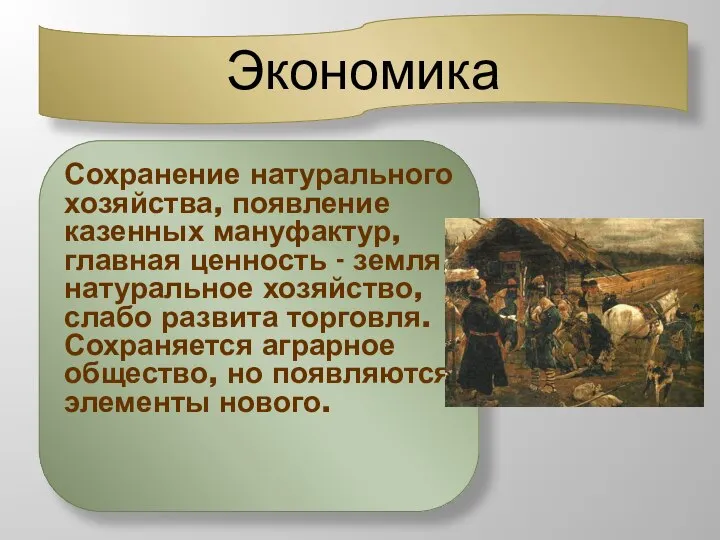 Экономика Сохранение натурального хозяйства, появление казенных мануфактур, главная ценность - земля, натуральное