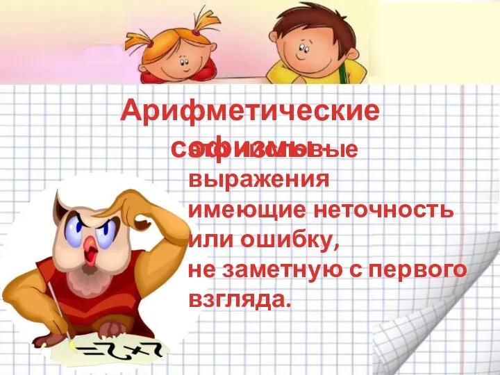 Арифметические софизмы - это числовые выражения имеющие неточность или ошибку, не заметную с первого взгляда.