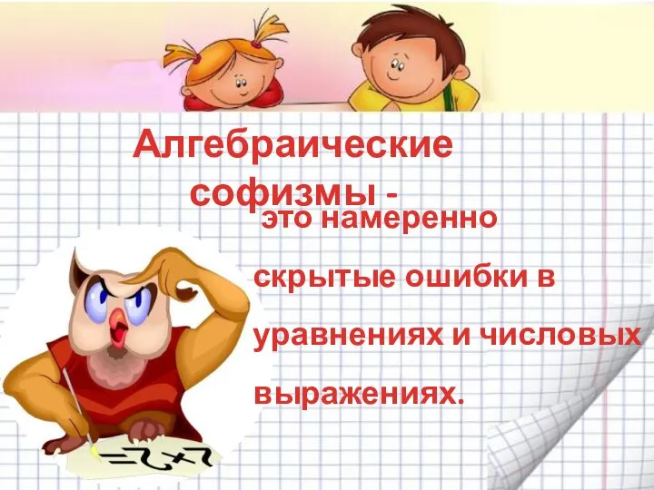 Алгебраические софизмы - это намеренно скрытые ошибки в уравнениях и числовых выражениях.