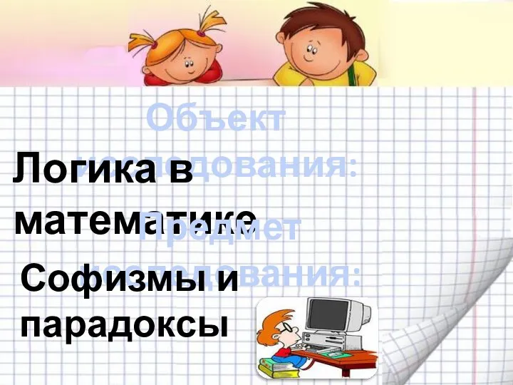 Объект исследования: Логика в математике Предмет исследования: Софизмы и парадоксы