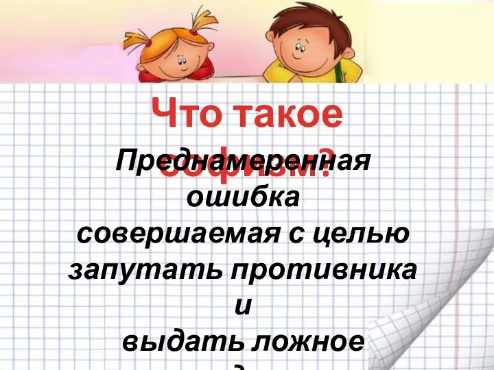 Что такое софизм? Преднамеренная ошибка совершаемая с целью запутать противника и выдать ложное суждение за истинное