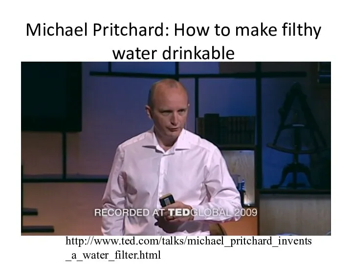 Michael Pritchard: How to make filthy water drinkable http://www.ted.com/talks/michael_pritchard_invents_a_water_filter.html