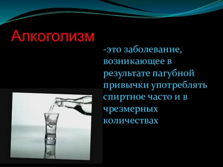 Алкоголизм -это заболевание, возникающее в результате пагубной привычки употреблять спиртное часто и в чрезмерных количествах