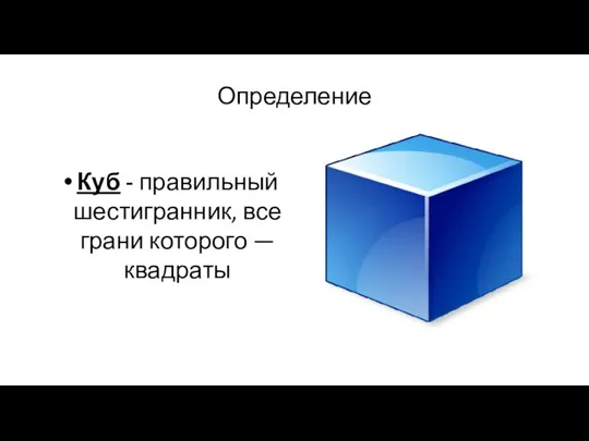 Определение Куб - правильный шестигранник, все грани которого — квадраты