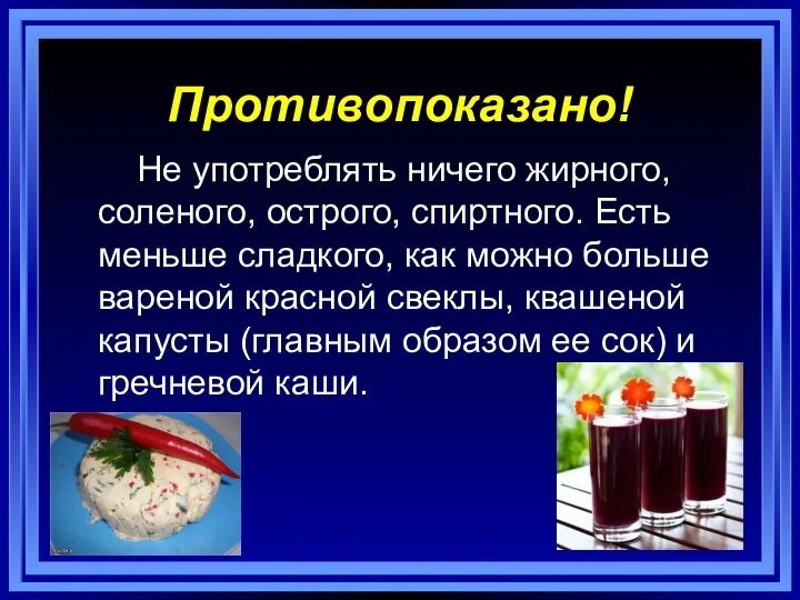 Противопоказано! Не употреблять ничего жирного, соленого, острого, спиртного. Есть меньше сладкого, как