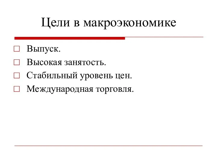 Цели в макроэкономике Выпуск. Высокая занятость. Стабильный уровень цен. Международная торговля.