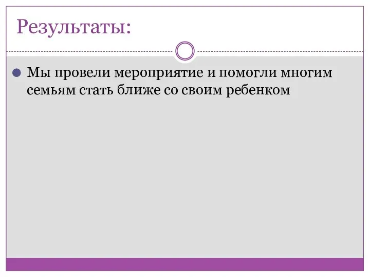 Результаты: Мы провели мероприятие и помогли многим семьям стать ближе со своим ребенком