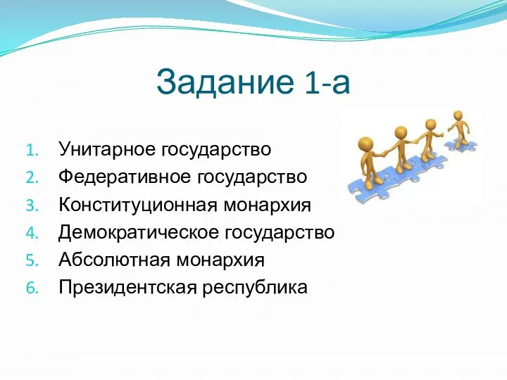 Задание 1-а Унитарное государство Федеративное государство Конституционная монархия Демократическое государство Абсолютная монархия Президентская республика