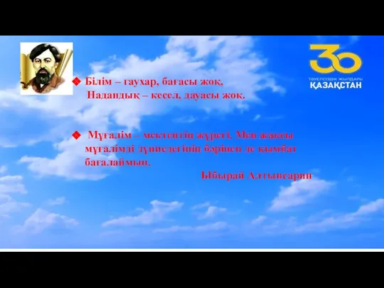 Білім – гаухар, бағасы жоқ, Надандық – кесел, дауасы жоқ. Мұғалім –