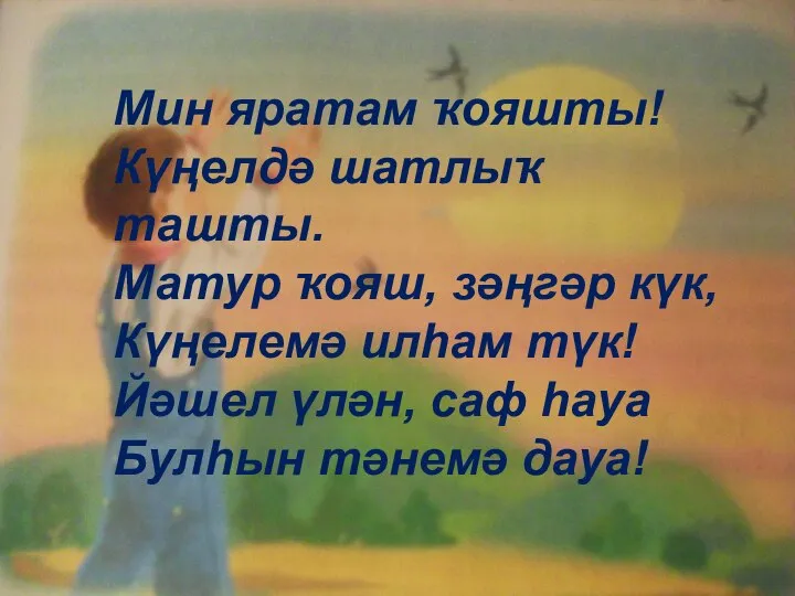 Мин яратам ҡояшты! Күңелдә шатлыҡ ташты. Матур ҡояш, зәңгәр күк, Күңелемә илһам