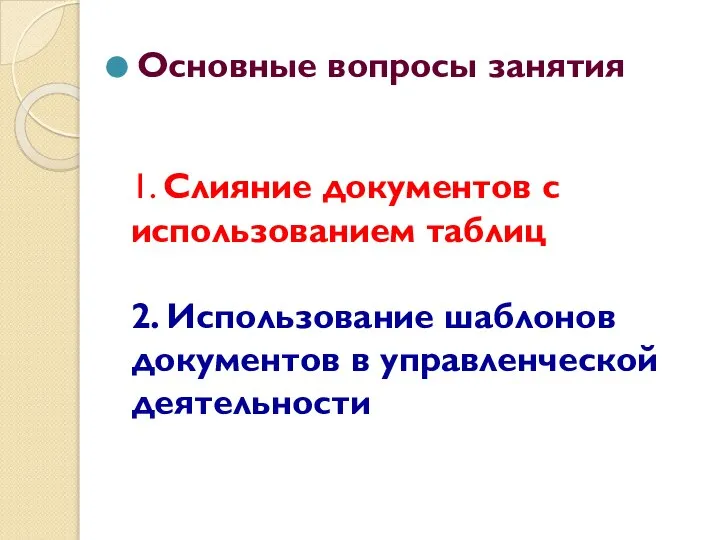 1. Слияние документов с использованием таблиц 2. Использование шаблонов документов в управленческой деятельности Основные вопросы занятия