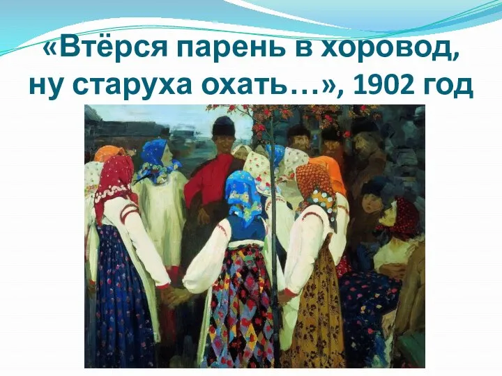 «Втёрся парень в хоровод, ну старуха охать…», 1902 год