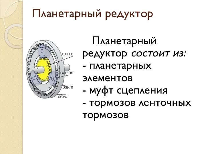 Планетарный редуктор Планетарный редуктор состоит из: - планетарных элементов - муфт сцепления - тормозов ленточных тормозов