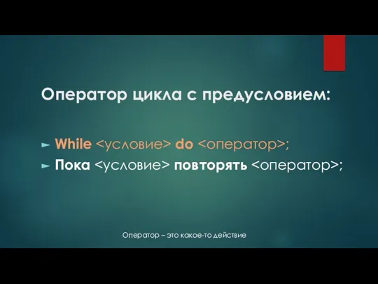 Оператор цикла с предусловием: While do ; Пока повторять ; Оператор – это какое-то действие