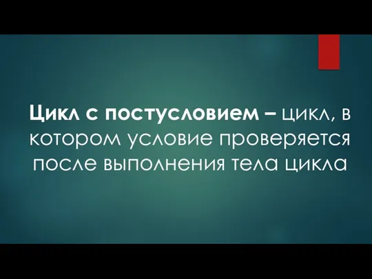 Цикл с постусловием – цикл, в котором условие проверяется после выполнения тела цикла