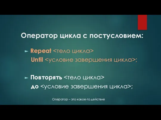 Оператор цикла с постусловием: Repeat Until ; Повторять до ; Оператор – это какое-то действие