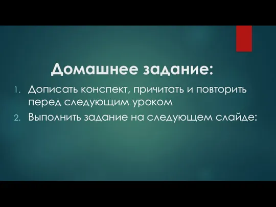 Домашнее задание: Дописать конспект, причитать и повторить перед следующим уроком Выполнить задание на следующем слайде: