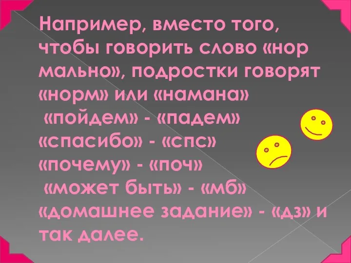 Например, вместо того, чтобы говорить слово «нор­мально», подростки говорят «норм» или «намана»