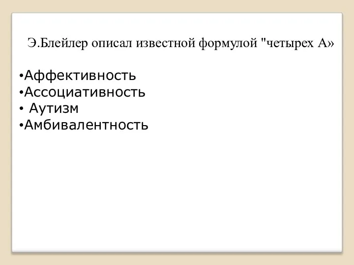 Э.Блейлер описал известной формулой "четырех А» Аффективность Ассоциативность Аутизм Амбивалентность