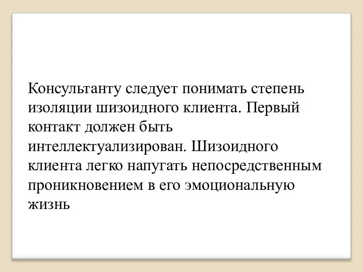 Консультанту следует понимать степень изоляции шизоидного клиента. Первый контакт должен быть интеллектуализирован.