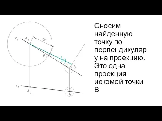 Сносим найденную точку по перпендикуляру на проекцию. Это одна проекция искомой точки В