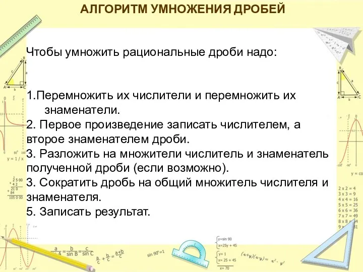 АЛГОРИТМ УМНОЖЕНИЯ ДРОБЕЙ Чтобы умножить рациональные дроби надо: 1.Перемножить их числители и