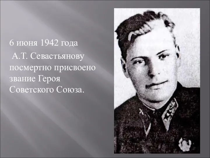 6 июня 1942 года А.Т. Севастьянову посмертно присвоено звание Героя Советского Союза.