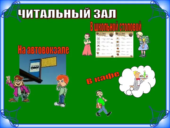 В школьной столовой На автовокзале В кафе ЧИТАЛЬНЫЙ ЗАЛ