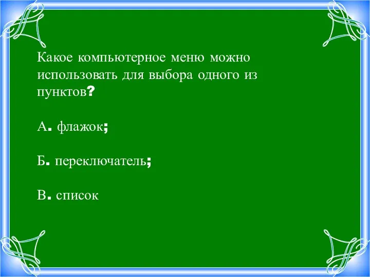 Какое компьютерное меню можно использовать для выбора одного из пунктов? А. флажок;