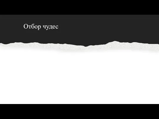 Отбор чудес «Отбор» чудес происходил постепенно, и одни чудеса сменяли другие. Полное